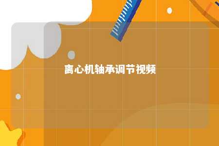 离心机轴承调节视频 