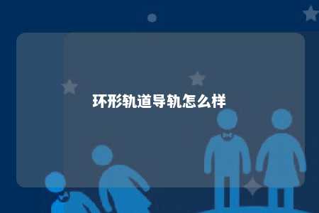 环形轨道导轨怎么样 
